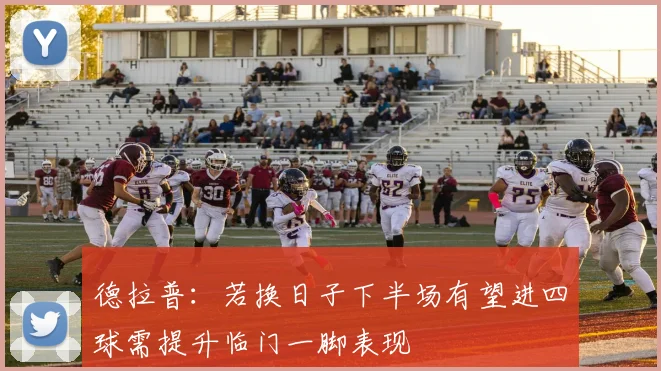 德拉普：若换日子下半场有望进四球需提升临门一脚表现