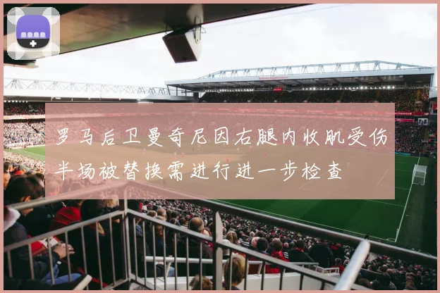 罗马后卫曼奇尼因右腿内收肌受伤半场被替换需进行进一步检查
