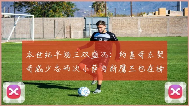 本世纪半场三双盛况：约基奇东契奇威少各两次小萨与新鹰王也在榜单之中