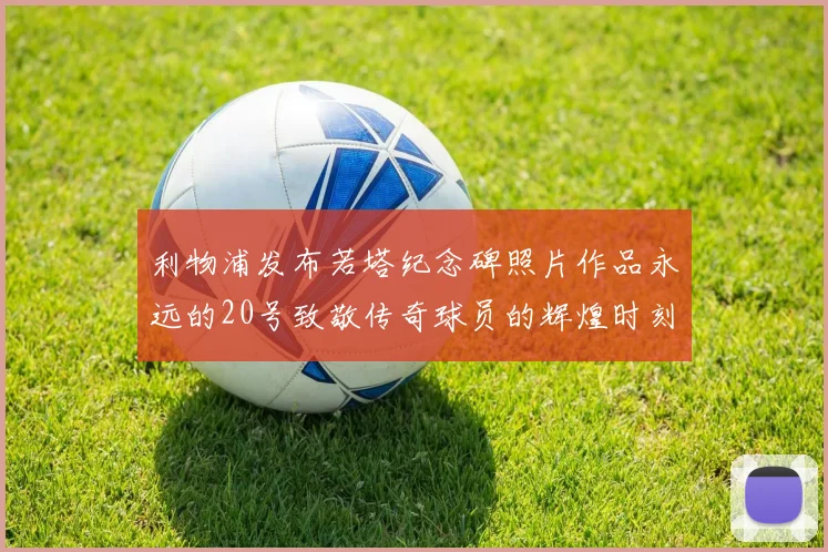 利物浦发布若塔纪念碑照片作品永远的20号致敬传奇球员的辉煌时刻