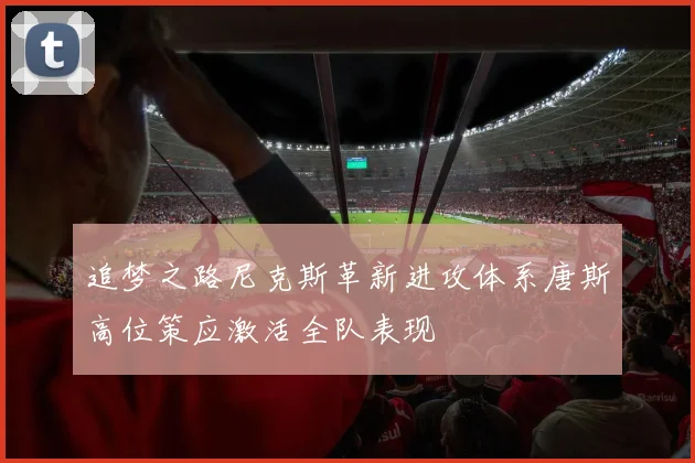 追梦之路尼克斯革新进攻体系唐斯高位策应激活全队表现