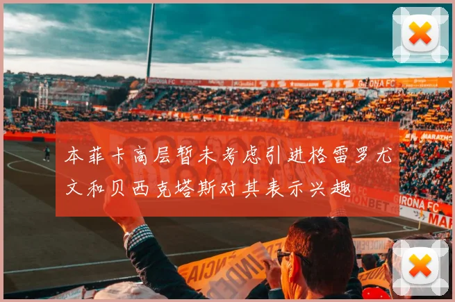 本菲卡高层暂未考虑引进格雷罗尤文和贝西克塔斯对其表示兴趣