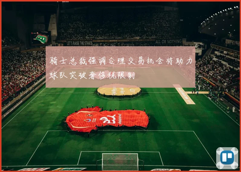 骑士总裁强调合理交易机会将助力球队突破奢侈税限制