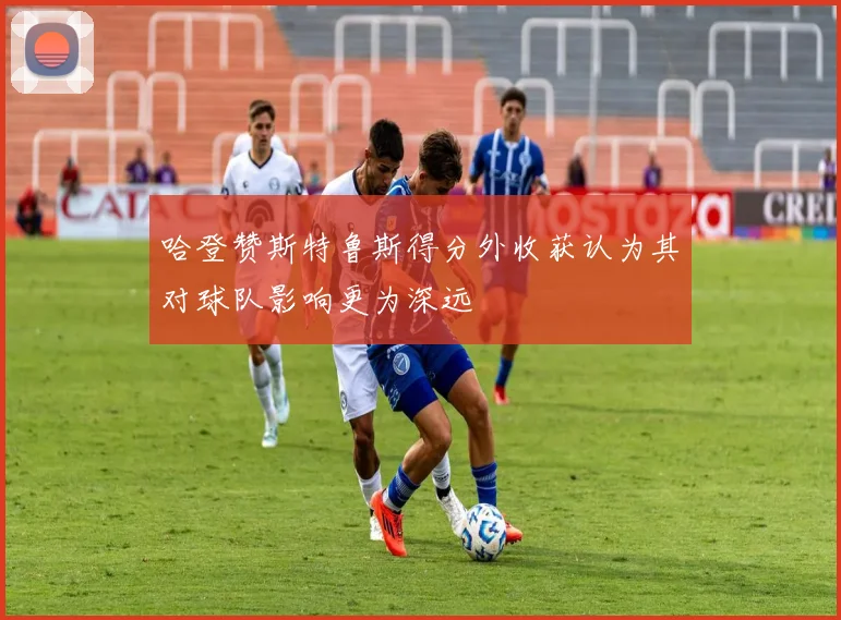 哈登赞斯特鲁斯得分外收获认为其对球队影响更为深远